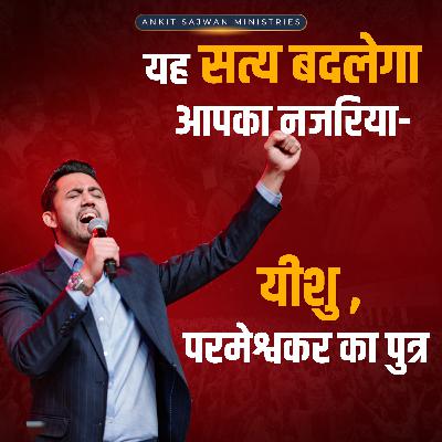 This truth will change how you see Jesus, the Son! | Apostle Ankit Sajwan