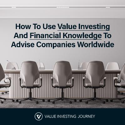 How To Use Value Investing And Financial Knowledge To Advise Companies Worldwide How To Use Value Investing And Financial Knowledge To Advise Companies Worldwide