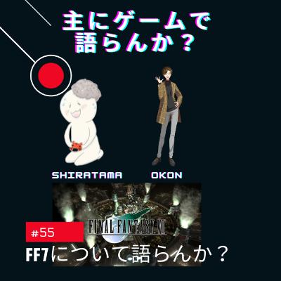 第55回 ファイナルファンタジー7について語らんか? 第55回 ファイナルファンタジー7について語らんか?