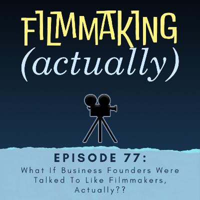 Ep. 77: What If Business Founders Were Talked To Like Filmmakers, Actually?? Ep. 77: What If Business Founders Were Talked To Like Filmmakers, Actually??