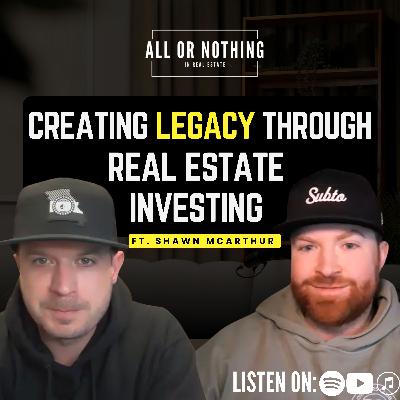 Creating Legacy Through Real Estate Investing ft. Shawn McArthur EP203