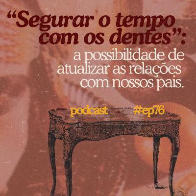 #76 - "segurar o tempo com os dentes": a possibilidade de atualizar as relações com nossos pais #76 - "segurar o tempo com os dentes": a possibilidade de atualizar as relações com nossos pais