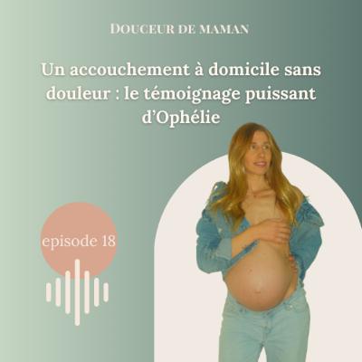 #18 Un accouchement à domicile sans douleur : le témoignage puissant d’Ophélie”