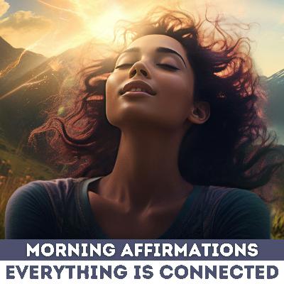 Morning Affirmations - Everything is Connected Morning Affirmations - Everything is Connected