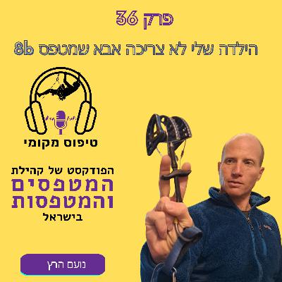 פרק 36- נועם הרץ- הילדה שלי לא צריכה אבא שמטפס חזק
