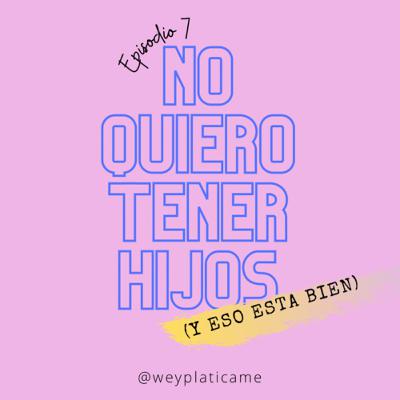 E7: No quiero tener hijos (y esta bien).