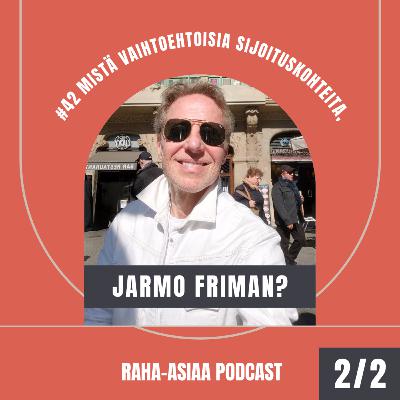 #42 - Mistä vaihtoehtoisia sijoituskohteita, Jarmo Friman? Osa 2/2 #42 - Mistä vaihtoehtoisia sijoituskohteita, Jarmo Friman? Osa 2/2