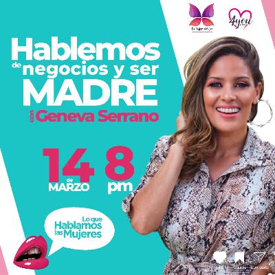 Lo que hablamos las mujeres - Hablemos de ser empresaria y madre con Geneva Serrano