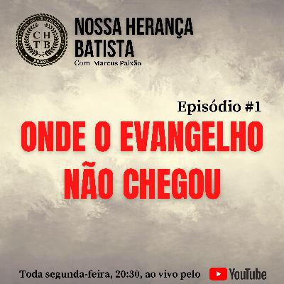 NOSSA HERANÇA BATISTA #1 | Onde o Evangelho não chegou NOSSA HERANÇA BATISTA #1 | Onde o Evangelho não chegou