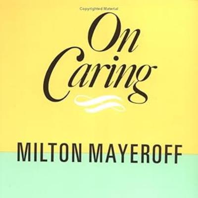 #127 On Caring by Milton Mayeroff #127 On Caring by Milton Mayeroff
