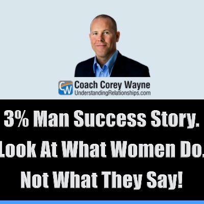3% Man Success Story. Look At What Women Do. Not What They Say!