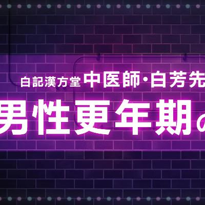第５２回男性更年期の迎え方【前編】白記漢方堂・白芳先生インタビュー