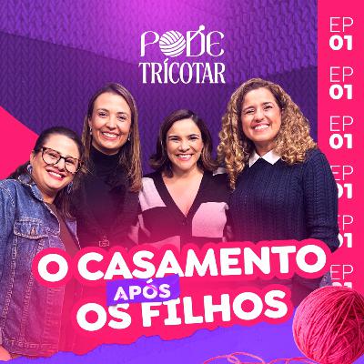 EP. 1 - PODE TRICOTAR - O CASAMENTO APÓS OS FILHOS EP. 1 - PODE TRICOTAR - O CASAMENTO APÓS OS FILHOS
