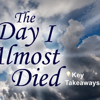 The Day I Almost Died: Part 4 Key Takeaways The Day I Almost Died: Part 4 Key Takeaways