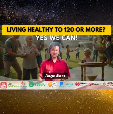 Living Healthy to 120 or More? Yes We Can!