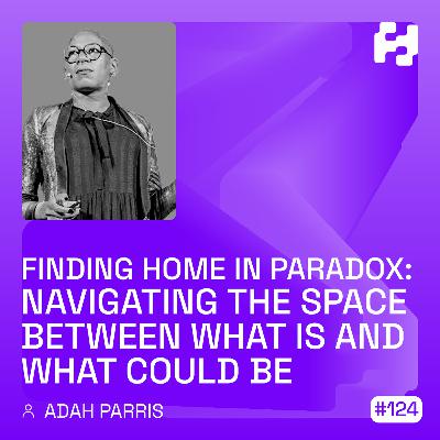 #124 - Finding Home in Paradox: Navigating the Space Between What Is and What Could Be (Adah Parris) #124 - Finding Home in Paradox: Navigating the Space Between What Is and What Could Be (Adah Parris)