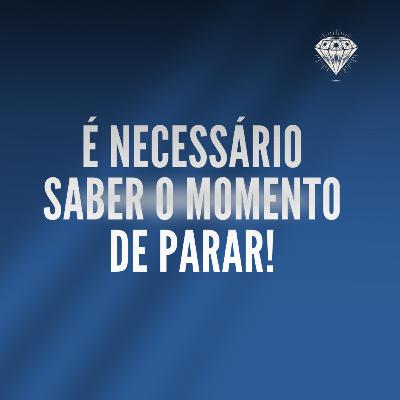 É necessário saber o momento de parar.