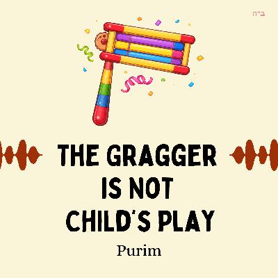 The Gragger Is Not Child’s Play (Purim) The Gragger Is Not Child’s Play (Purim)