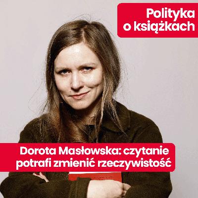 Polityka o książkach: Dorota Masłowska o tym, dlaczego czytanie było dla niej formą ucieczki i czego w niej szuka?