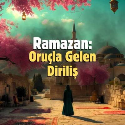 Ramazan: Oruçla Gelen Diriliş
