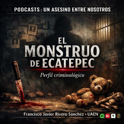 EPISODIO 27.- EL MONSTRUO DE ECATEPEC: perfil criminológico de un feminicida en México EPISODIO 27.- EL MONSTRUO DE ECATEPEC: perfil criminológico de un feminicida en México
