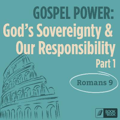 God's Sovereignty & Our Responsibility, Part 1 — Romans 9 // Book by Book: Gospel Power