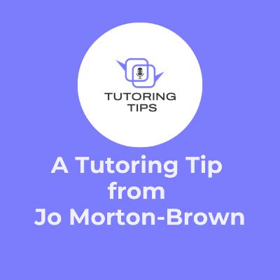 A Tutoring Tip from . . . Jo Morton-Brown A Tutoring Tip from . . . Jo Morton-Brown