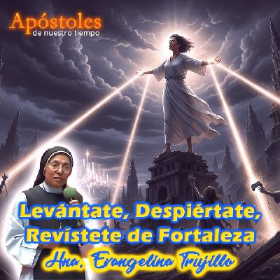 Levántate, despiértate, revístete de fortaleza - Hermana Evangelina Trujillo