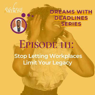 Episode 111: Stop Letting Workplaces Limit Your Legacy