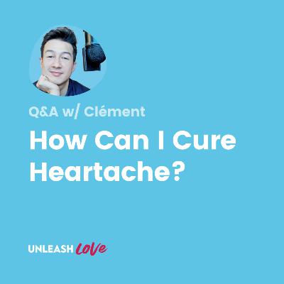 Q&A #21: How Can I Cure Heartache?