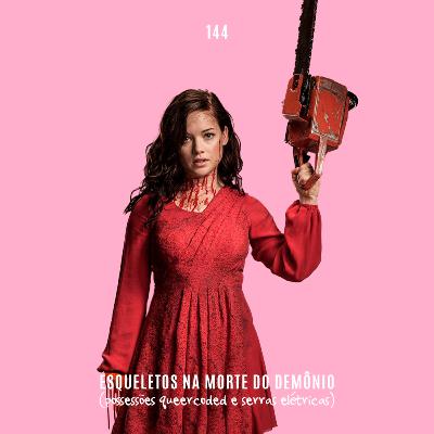 144. Esqueletos e a Morte do Demônio (possessões queercoded e serras elétricas)