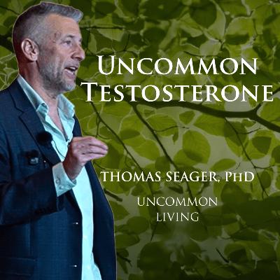 Uncommon Testosterone | Thomas Seager, PhD | Uncommon Living 36 Uncommon Testosterone | Thomas Seager, PhD | Uncommon Living 36