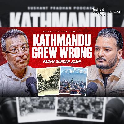 Ep: 474 | How Kathmandu Grew Wrong & What We Can Learn From History | Padma Sundar Joshi | Sushant Pradhan Podcast