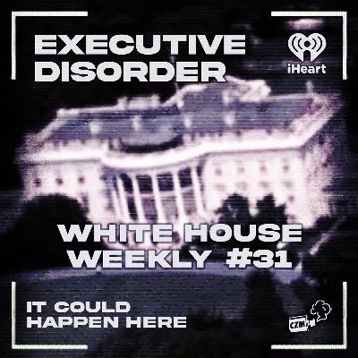 Executive Disorder: White House Weekly #31