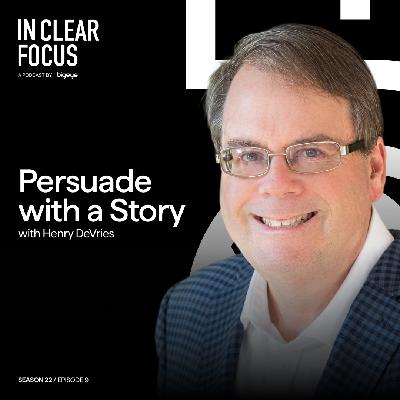 In Clear Focus: Persuade with a Story with Henry J. DeVries In Clear Focus: Persuade with a Story with Henry J. DeVries