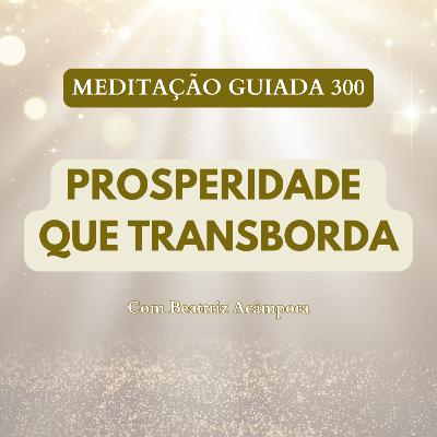 PROSPERIDADE QUE TRANSBORDA - MEDITAÇÃO GUIADA 300 PROSPERIDADE QUE TRANSBORDA - MEDITAÇÃO GUIADA 300