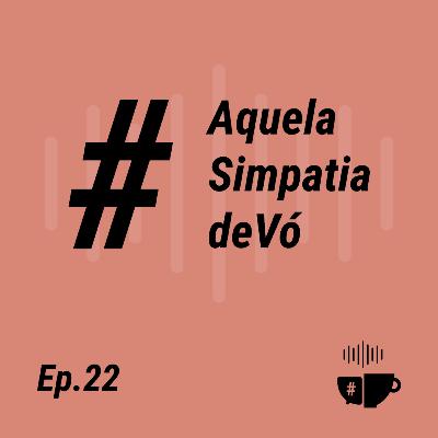 EP 22 - #AquelaSimpatiaDeVó