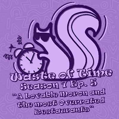 Waste of Time S7E5: A Lovable Moron and the most Overrated Restaurants