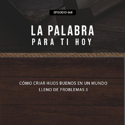 668: ¿Cómo criar hijos buenos en un mundo lleno de problemas? 3 668: ¿Cómo criar hijos buenos en un mundo lleno de problemas? 3