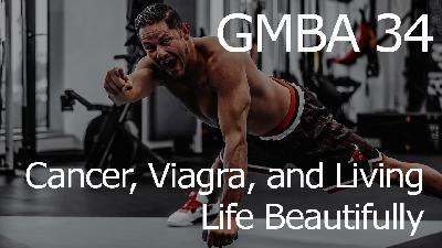 GMBA 34 – Cancer, Viagra, and Living Life Beautifully