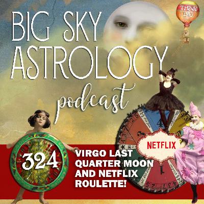 324 | Virgo Last Quarter Moon and Netflix Roulette!