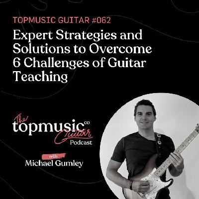 #062: Expert Strategies and Solutions to Overcome 6 Challenges of Guitar Teaching