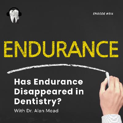 514 Has Endurance Disappeared in Dentistry? With Dr. Alan Mead
