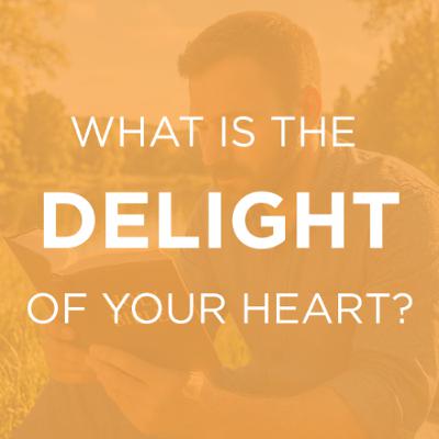 What is the Delight of Your Heart?