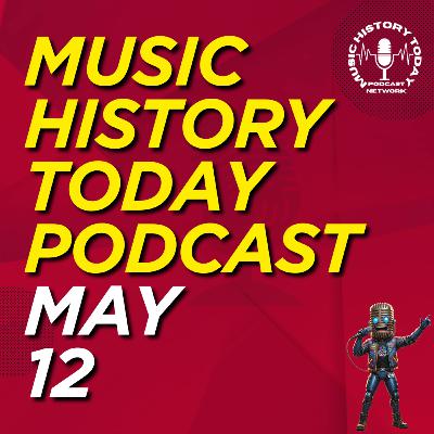 What Happened May 12 In Music Entertainment and News History: Music History Today Podcast May 12