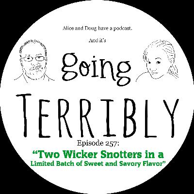 Ep. 257: Two Wicker Snotters in a Limited Batch of Sweet and Savory Flavor