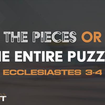 7/27/2025 - Ecclesiastes 3-4 - Pursuit: The Pieces Or The Entire Puzzle 7/27/2025 - Ecclesiastes 3-4 - Pursuit: The Pieces Or The Entire Puzzle