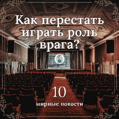 Мирные новости №10 (27.03.26) | Как перестать играть роль врага?