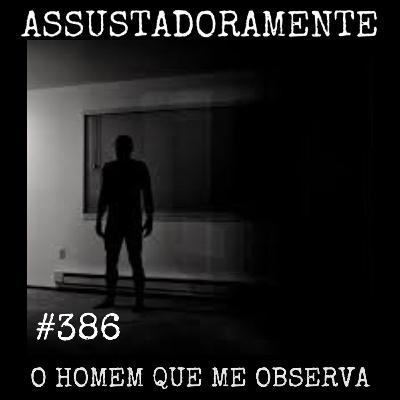 #386 O HOMEM QUE ME OBSERVA e outras histórias assombradas