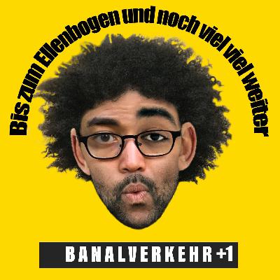 Banalverkehr #6 - Bis zum Ellenbogen und noch viel viel weiter